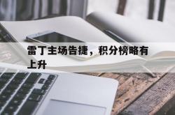 开云体育平台APP-包含雷丁主场告捷，积分榜略有上升的词条